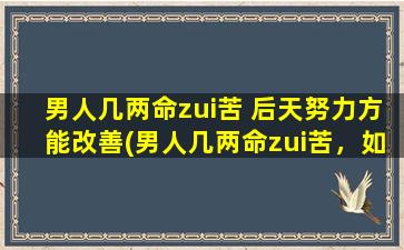 男人几两命zui苦 后天努力方能改善(男人几两命zui苦，如何努力改变命运？)